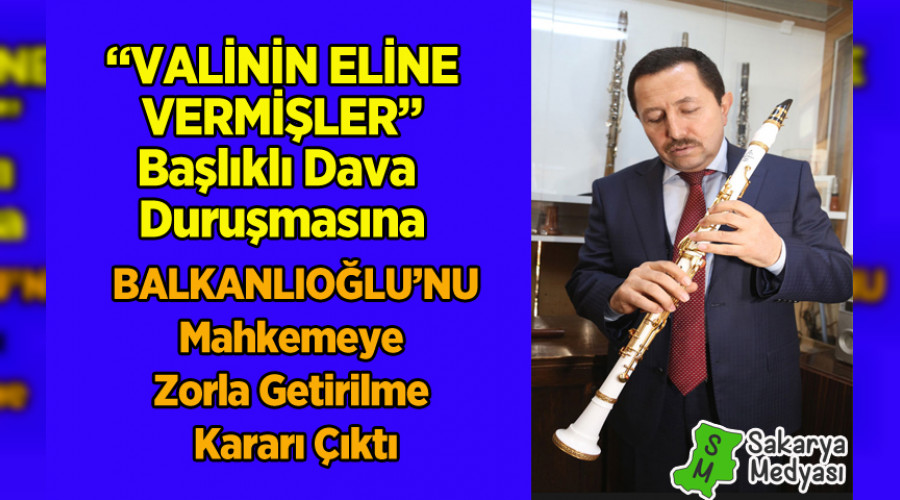 BALKANLIOĞLU MAHKEMEYE ZORLA MI GETİRİLECEK?..