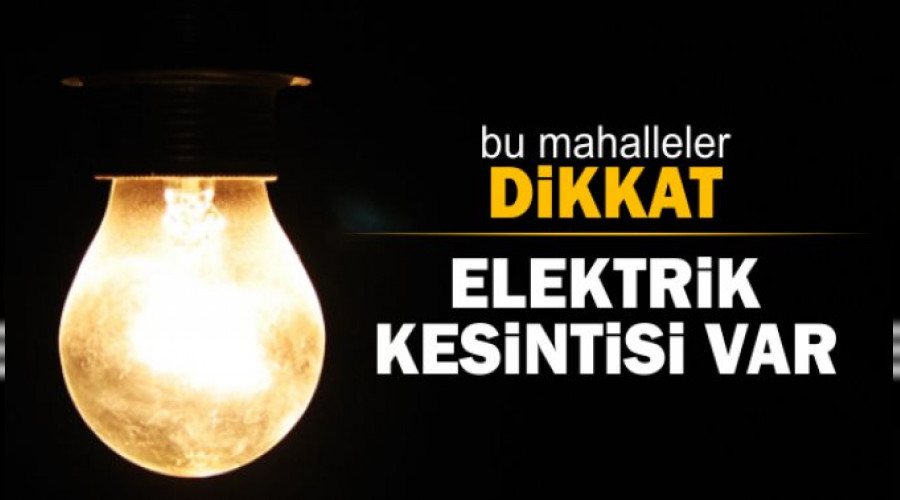ELEKTRİK KESİNTİSİ OLACAK YELER!..