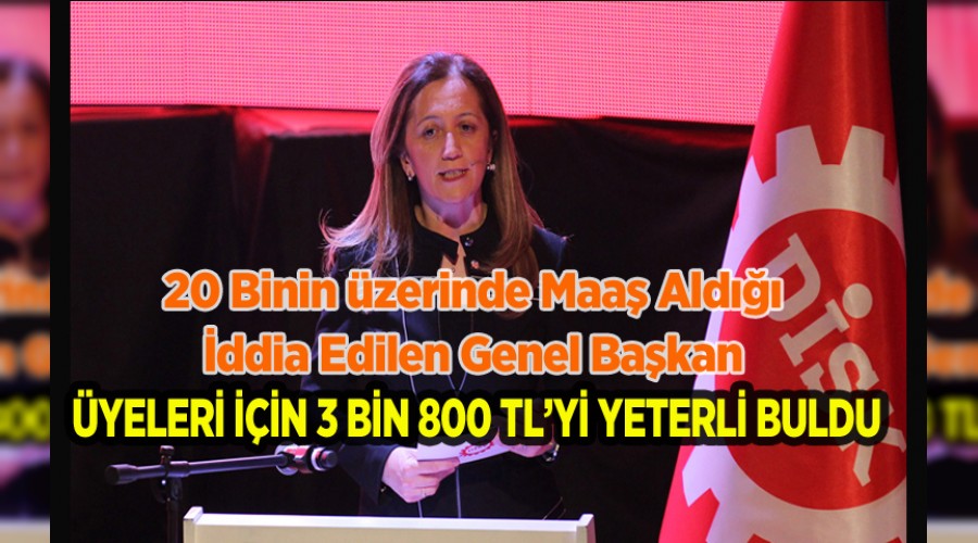 DİSK GENEL BAŞKANI 3 BİN 800 TL'Yİ YETERLİ BULDU!