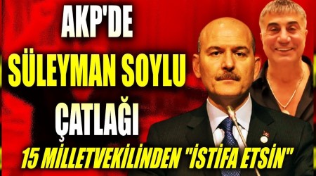 AKP'Lİ 15 VEKİL SÜLEYMAN SOYLU'NUN İSTİFASINI İSTİYOR!...