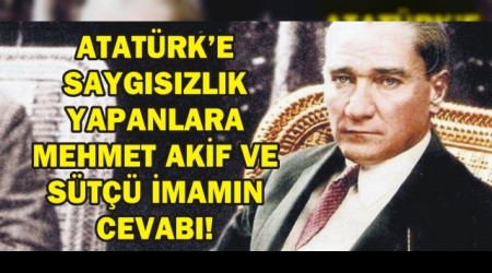 ATATÜRK’E SAYGISIZLIK YAPANLARA MEHMET AKİF VE SÜTÇÜ İMAMIN CEVABI!