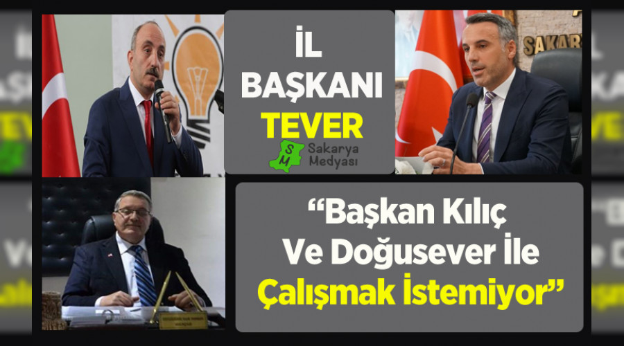BAŞKAN TEVER "KILIÇ VE DOĞUSEVER İLE ÇALIŞMAK İSTEMİYOR"