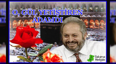 "O, GÜL YETİŞTİREN ADAMDI"